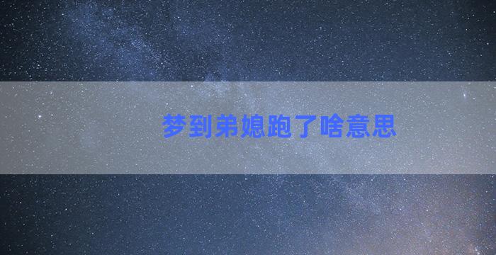 梦到弟媳跑了啥意思